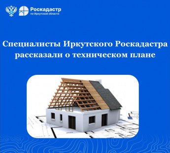 Специалисты Иркутского Роскадастра рассказали о техническом плане